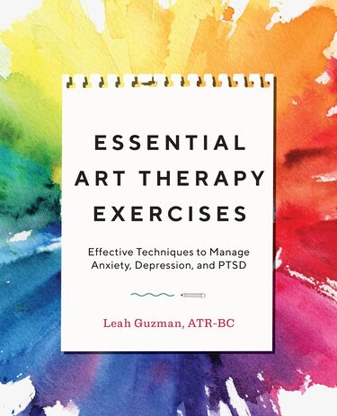 Essential Art Therapy Exercises: Effective Techniques to Manage Anxiety, Depression, and PTSD Essential Art Therapy Exercises: Effective Techniques to Manage Anxiety, Depression, and PTSD